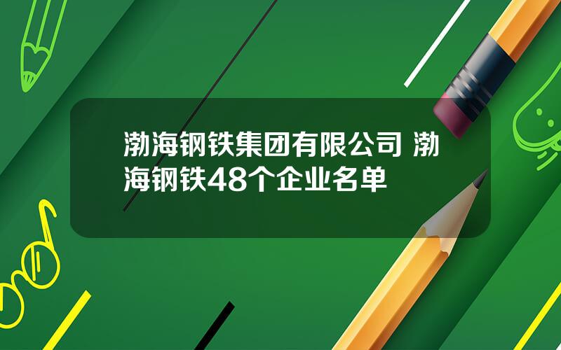 渤海钢铁集团有限公司 渤海钢铁48个企业名单